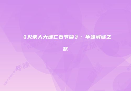 《火柴人大逃亡春节篇》：年味解谜之旅