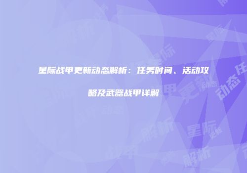 星际战甲更新动态解析：任务时间、活动攻略及武器战甲详解