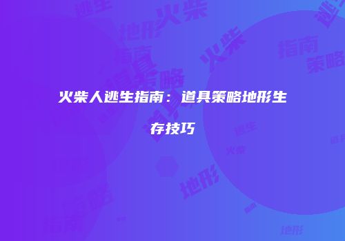 火柴人逃生指南：道具策略地形生存技巧