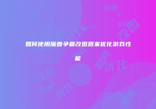 如何使用魔兽争霸改图器来优化游戏性能