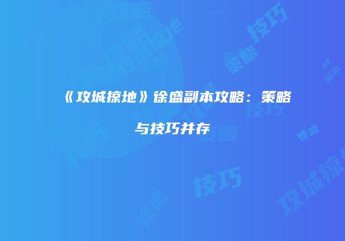 《攻城掠地》徐盛副本攻略:策略与技巧并存