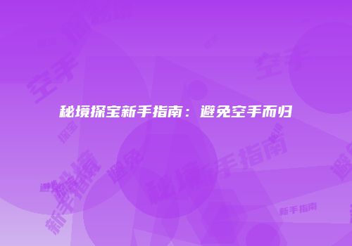 秘境探宝新手指南：避免空手而归