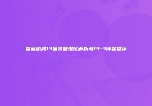 碧蓝航线13图装备强化解析与13-3阵容推荐