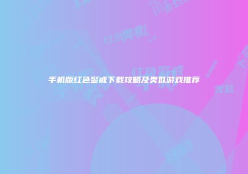 手机版红色警戒下载攻略及类似游戏推荐