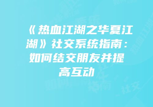 《热血江湖之华夏江湖》社交系统指南：如何结交朋友并提高互动