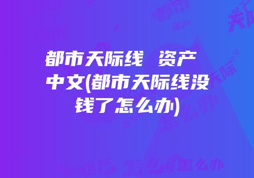 都市天际线 资产 中文(都市天际线没钱了怎么办)
