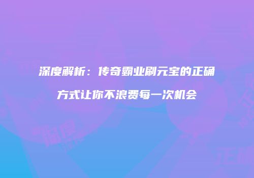 深度解析：传奇霸业刷元宝的正确方式让你不浪费每一次机会