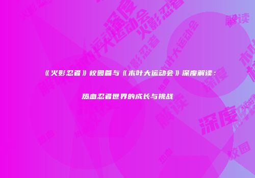 《火影忍者》校园篇与《木叶大运动会》深度解读：热血忍者世界的成长与挑战