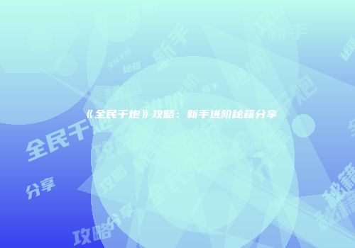 《全民千炮》攻略：新手进阶秘籍分享