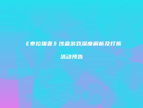 《泰拉瑞亚》沙盒游戏深度解析及打折活动预告