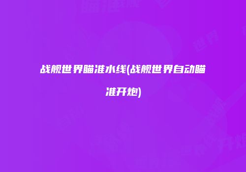 战舰世界瞄准水线(战舰世界自动瞄准开炮)