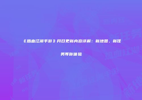 《热血江湖手游》月日更新内容详解：新地图、新任务等你体验