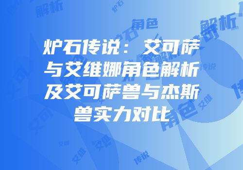 炉石传说：艾可萨与艾维娜角色解析及艾可萨兽与杰斯兽实力对比