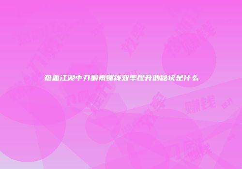 热血江湖中刀刷泉赚钱效率提升的秘诀是什么