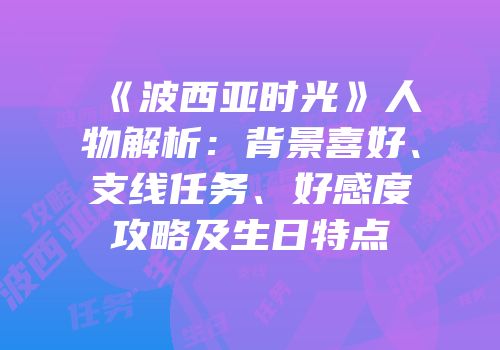 《波西亚时光》人物解析：背景喜好、支线任务、好感度攻略及生日特点