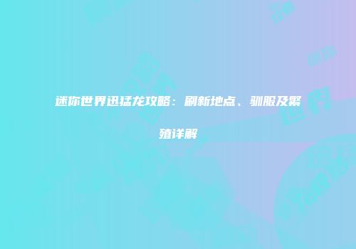 迷你世界迅猛龙攻略：刷新地点、驯服及繁殖详解