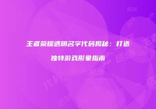 王者荣耀透明名字代码揭秘：打造独特游戏形象指南