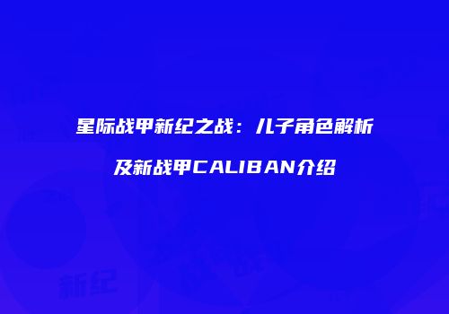 星际战甲新纪之战：儿子角色解析及新战甲CALIBAN介绍