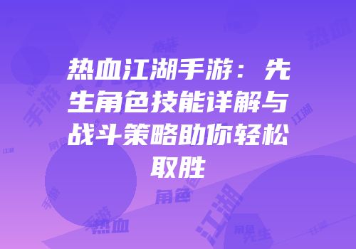 热血江湖手游：先生角色技能详解与战斗策略助你轻松取胜