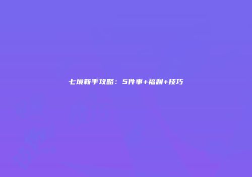 七境新手攻略：5件事+福利+技巧