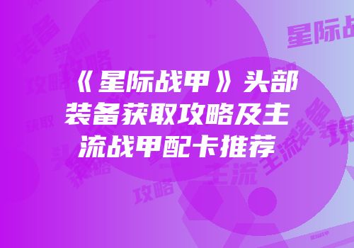 《星际战甲》头部装备获取攻略及主流战甲配卡推荐