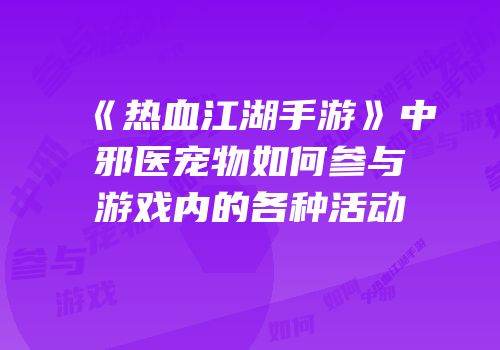 《热血江湖手游》中邪医宠物如何参与游戏内的各种活动