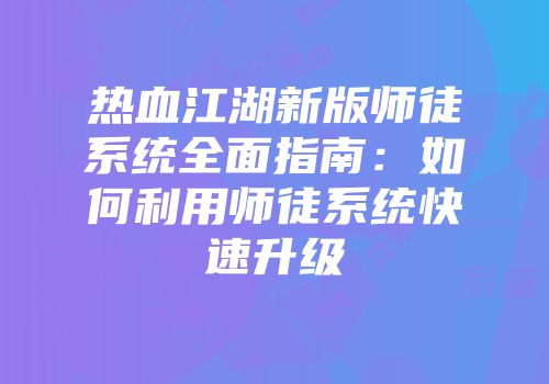 热血江湖新版师徒系统全面指南:如何利用师徒系统快速升级