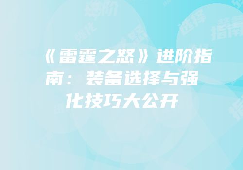 《雷霆之怒》进阶指南：装备选择与强化技巧大公开