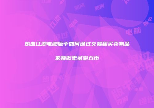 热血江湖电脑版中如何通过交易和买卖物品来赚取更多游戏币