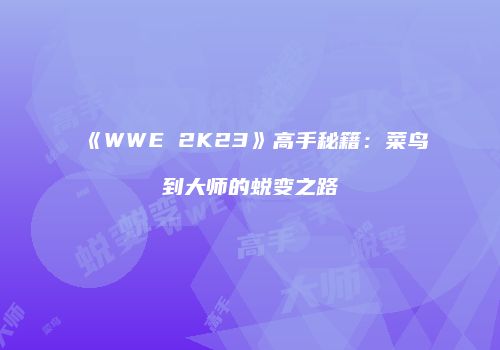 《WWE 2K23》高手秘籍：菜鸟到大师的蜕变之路