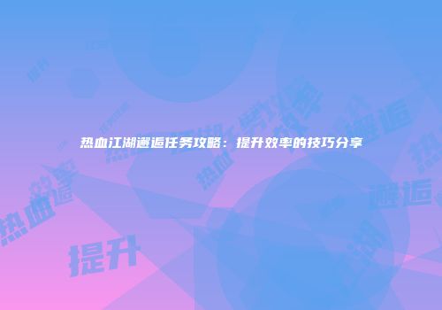 热血江湖邂逅任务攻略：提升效率的技巧分享
