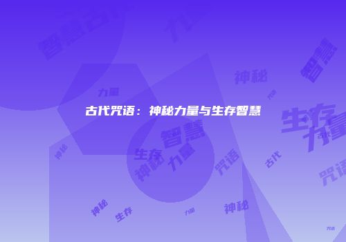 古代咒语：神秘力量与生存智慧