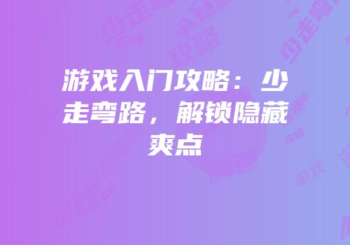 游戏入门攻略：少走弯路，解锁隐藏爽点