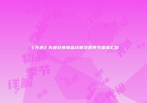 《光遇》先祖兑换物品详解及各季节图鉴汇总
