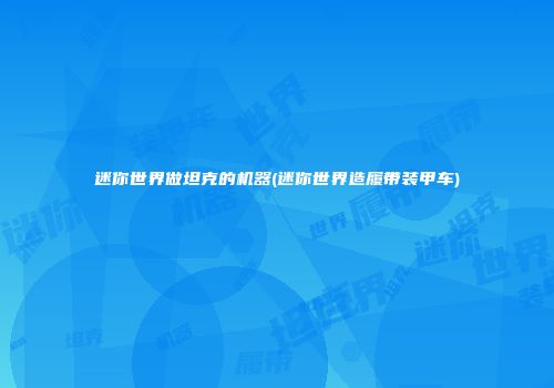 迷你世界做坦克的机器(迷你世界造履带装甲车)