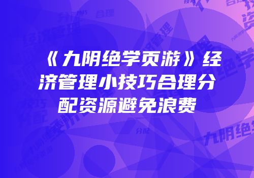 《九阴绝学页游》经济管理小技巧合理分配资源避免浪费