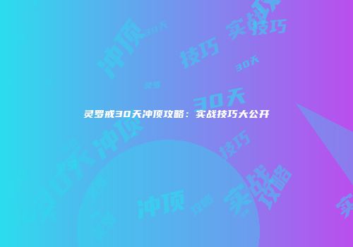 灵罗戒30天冲顶攻略：实战技巧大公开