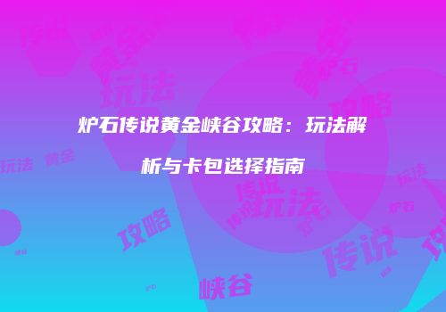 炉石传说黄金峡谷攻略：玩法解析与卡包选择指南