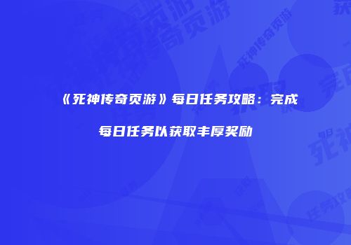 《死神传奇页游》每日任务攻略：完成每日任务以获取丰厚奖励