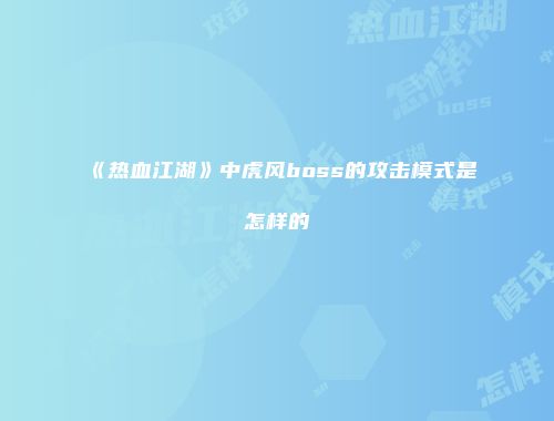 《热血江湖》中虎风boss的攻击模式是怎样的