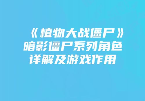 《植物大战僵尸》暗影僵尸系列角色详解及游戏作用
