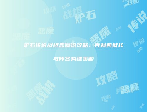 炉石传说战棋恶魔流攻略：克制典狱长与阵容构建策略