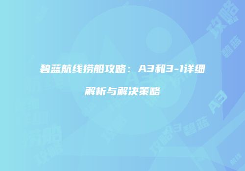 碧蓝航线捞船攻略：A3和3-1详细解析与解决策略