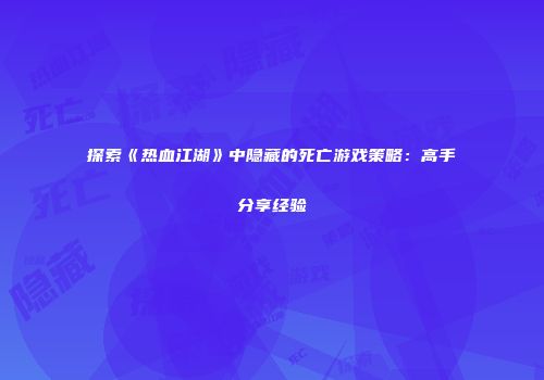 探索《热血江湖》中隐藏的死亡游戏策略：高手分享经验