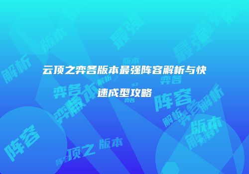 云顶之弈各版本最强阵容解析与快速成型攻略