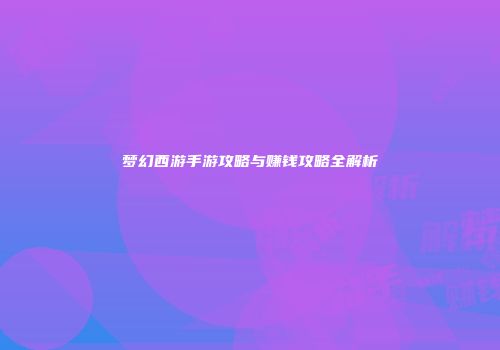 梦幻西游手游攻略与赚钱攻略全解析