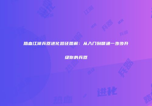 热血江湖兵器进化路径图解：从入门到精通一步步升级你的兵器