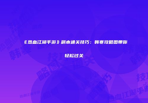 《热血江湖手游》副本通关技巧：韩寒攻略图带你轻松过关