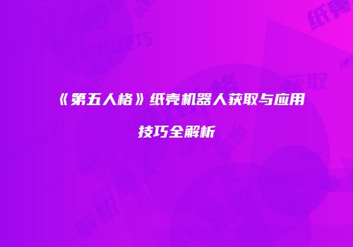 《第五人格》纸壳机器人获取与应用技巧全解析