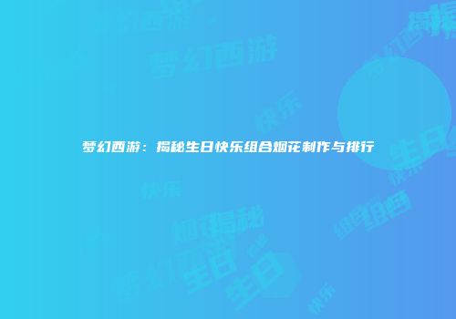 梦幻西游：揭秘生日快乐组合烟花制作与排行